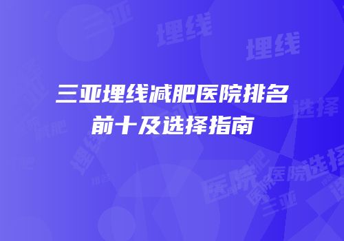 三亚埋线减肥医院排名前十及选择指南