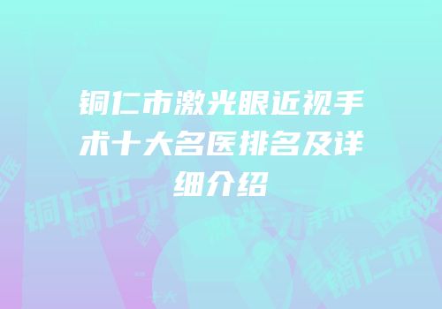 铜仁市激光眼近视手术十大名医排名及详细介绍