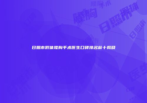 日照市假体隆胸手术医生口碑排名前十揭晓