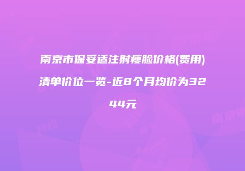 南京市保妥适注射瘦脸价格(费用)清单价位一览-近8个月均价为3244元