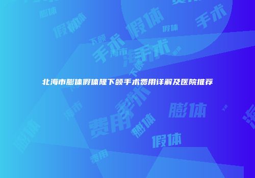北海市膨体假体隆下颌手术费用详解及医院推荐
