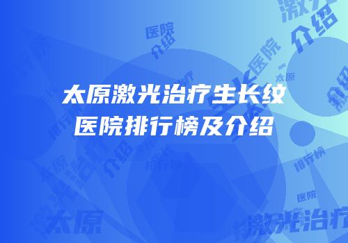 太原激光治疗生长纹医院排行榜及介绍