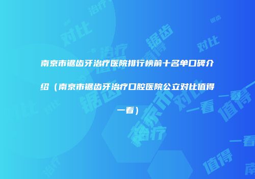 南京市锯齿牙治疗医院排行榜前十名单口碑介绍（南京市锯齿牙治疗口腔医院公立对比值得一看）