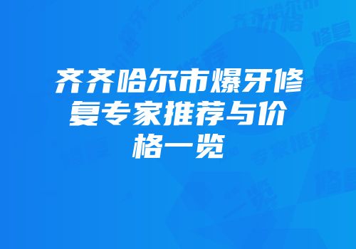 齐齐哈尔市爆牙修复专家推荐与价格一览