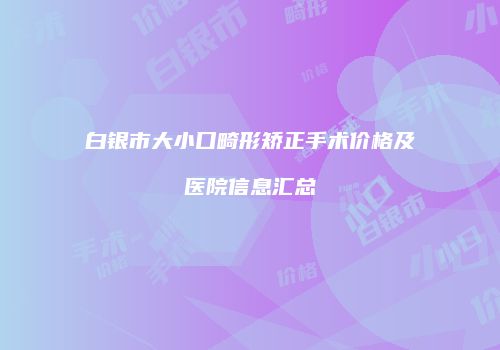 白银市大小口畸形矫正手术价格及医院信息汇总