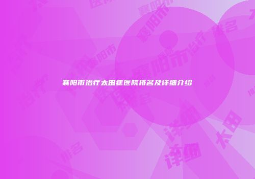 襄阳市治疗太田痣医院排名及详细介绍