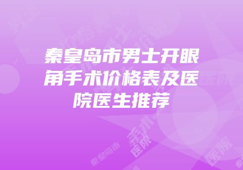 秦皇岛市男士开眼角手术价格表及医院医生推荐