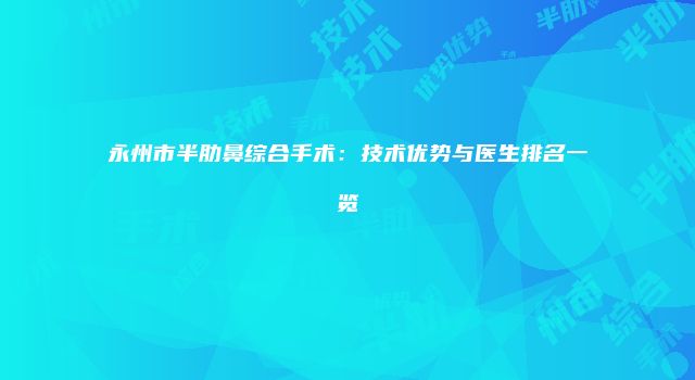 永州市半肋鼻综合手术：技术优势与医生排名一览