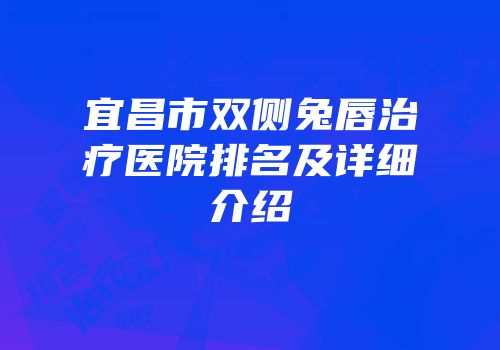 宜昌市双侧兔唇治疗医院排名及详细介绍