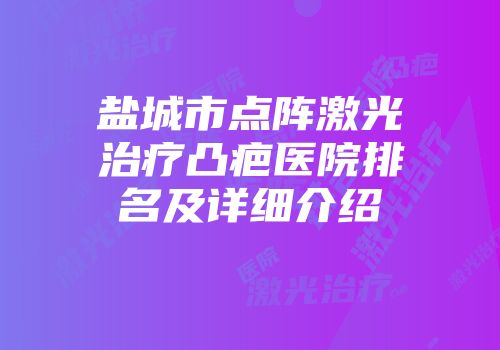 盐城市点阵激光治疗凸疤医院排名及详细介绍