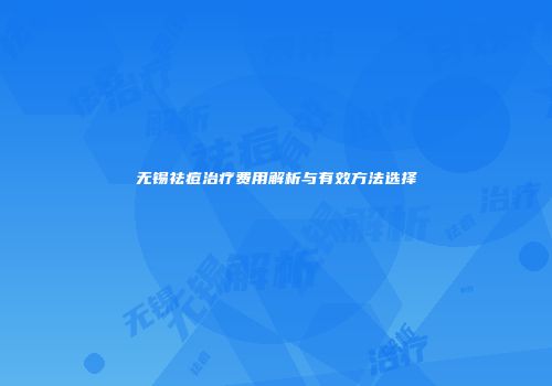 无锡祛痘治疗费用解析与有效方法选择