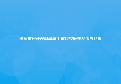徐州市恒牙开窗助萌手术口腔医生介绍与评价