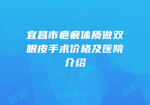 宜昌市疤痕体质做双眼皮手术价格及医院介绍