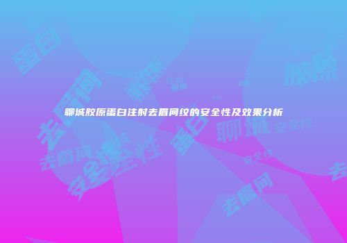 聊城胶原蛋白注射去眉间纹的安全性及效果分析