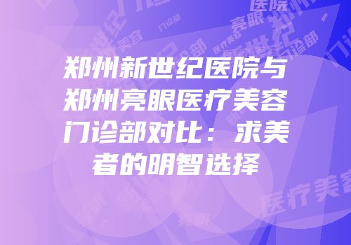 郑州新世纪医院与郑州亮眼医疗美容门诊部对比：求美者的明智选择