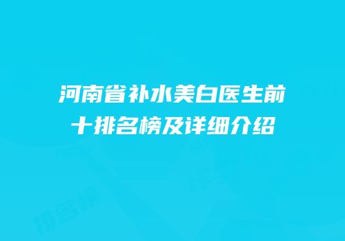 河南省补水美白医生前十排名榜及详细介绍