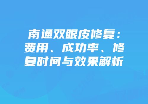 南通双眼皮修复：费用、成功率、修复时间与效果解析