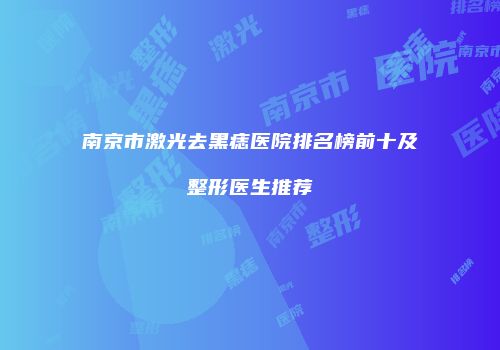 南京市激光去黑痣医院排名榜前十及整形医生推荐