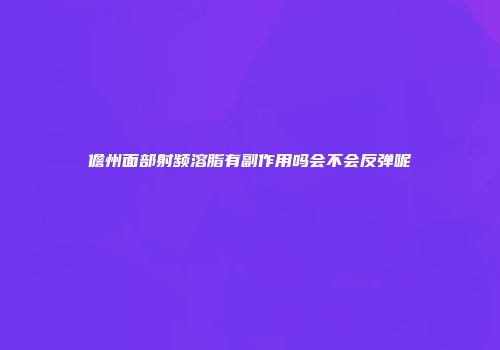 儋州面部射频溶脂有副作用吗会不会反弹呢