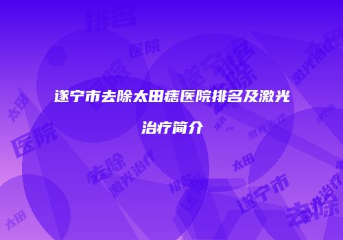 遂宁市去除太田痣医院排名及激光治疗简介