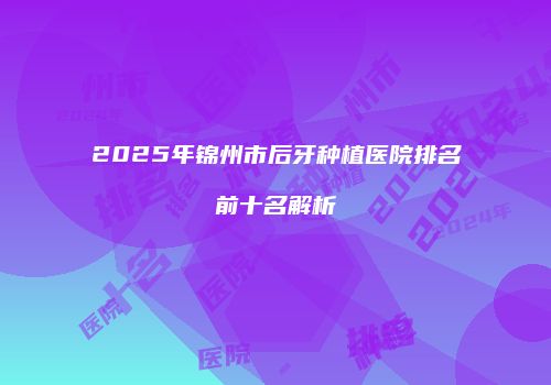 2025年锦州市后牙种植医院排名前十名解析