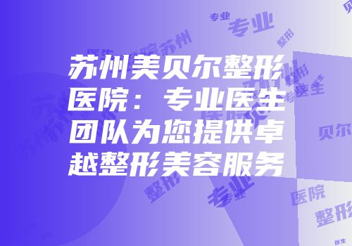 苏州美贝尔整形医院：专业医生团队为您提供卓越整形美容服务