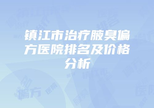 镇江市治疗腋臭偏方医院排名及价格分析