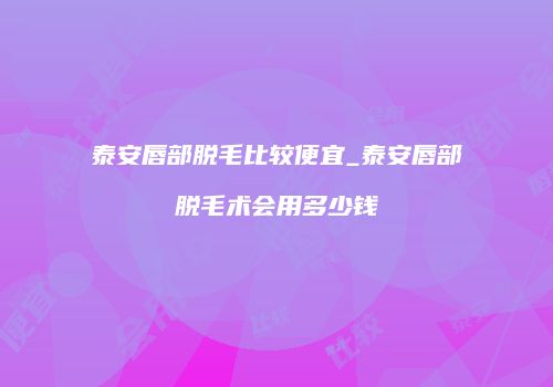 泰安唇部脱毛比较便宜_泰安唇部脱毛术会用多少钱