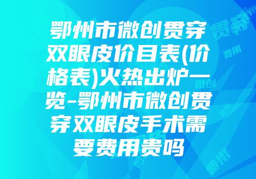 鄂州市微创贯穿双眼皮价目表(价格表)火热出炉一览-鄂州市微创贯穿双眼皮手术需要费用贵吗