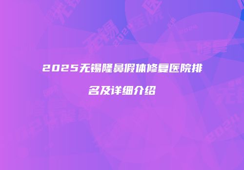2025无锡隆鼻假体修复医院排名及详细介绍