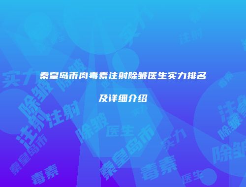 秦皇岛市肉毒素注射除皱医生实力排名及详细介绍