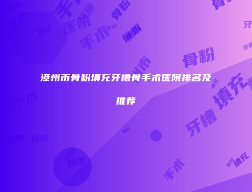 漳州市骨粉填充牙槽骨手术医院排名及推荐