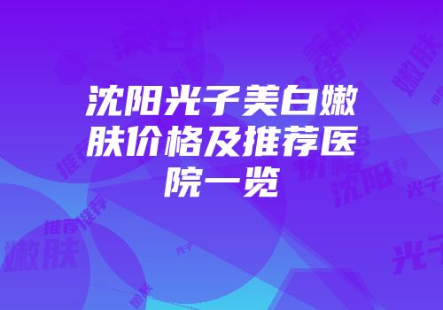 沈阳光子美白嫩肤价格及推荐医院一览