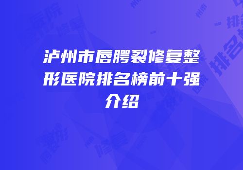 泸州市唇腭裂修复整形医院排名榜前十强介绍