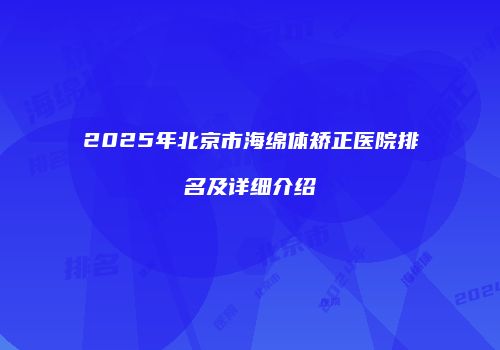 2025年北京市海绵体矫正医院排名及详细介绍