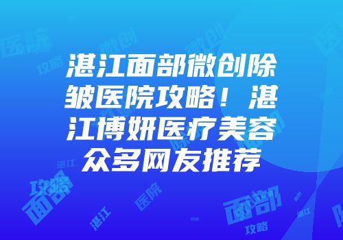 湛江面部微创除皱医院攻略！湛江博妍医疗美容众多网友推荐