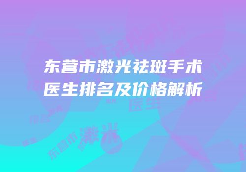 东营市激光祛斑手术医生排名及价格解析