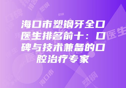 海口市塑钢牙全口医生排名前十：口碑与技术兼备的口腔治疗专家