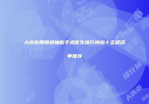 大庆市腰腹部抽脂手术医生排行榜前十正规名单推荐