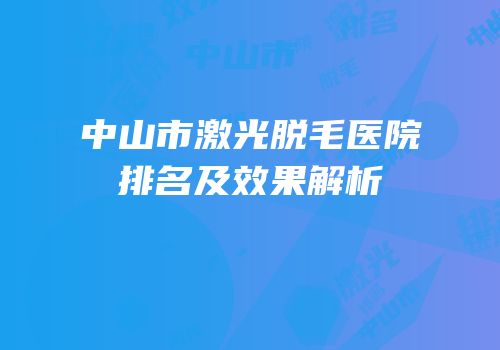 中山市激光脱毛医院排名及效果解析