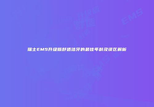 瑞士EMS升级版舒适洁牙的最佳年龄及误区解析
