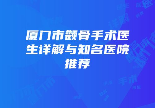 厦门市颧骨手术医生详解与知名医院推荐
