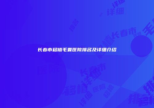 长春市移植毛囊医院排名及详细介绍