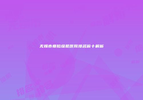 无锡市瘦脸缩肌医院排名前十解析