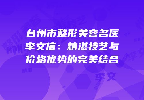 台州市整形美容名医李文信：精湛技艺与价格优势的完美结合