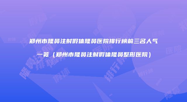 郑州市隆鼻注射假体隆鼻医院排行榜前三名人气一览（郑州市隆鼻注射假体隆鼻整形医院）