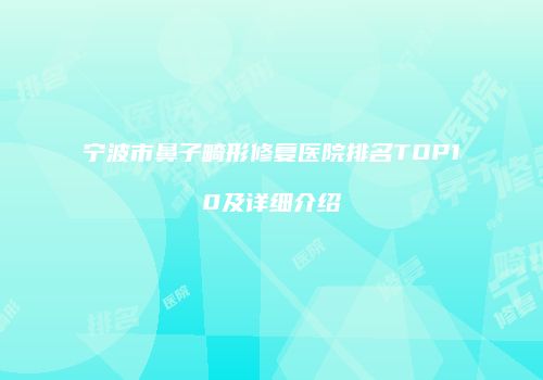 宁波市鼻子畸形修复医院排名TOP10及详细介绍