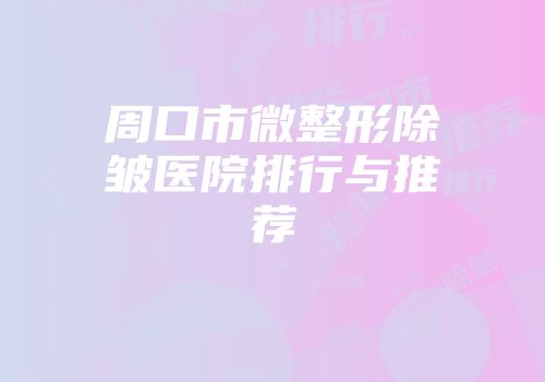周口市微整形除皱医院排行与推荐