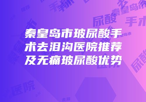 秦皇岛市玻尿酸手术去泪沟医院推荐及无痛玻尿酸优势
