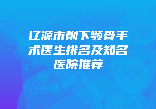辽源市削下颚骨手术医生排名及知名医院推荐